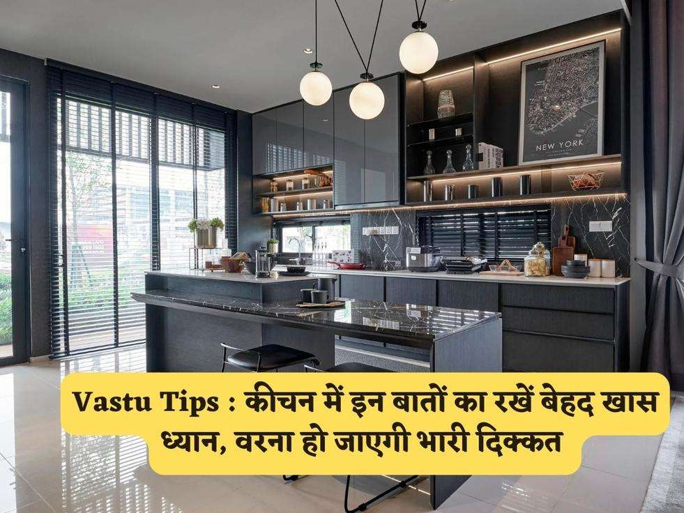 Vastu Tips : कीचन में इन बातों का रखें बेहद खास ध्यान, वरना हो जाएगी भारी दिक्कत 