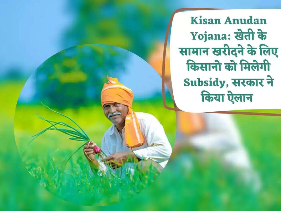 Kisan Anudan Yojana: खेती के सामान खरीदने के लिए किसानो को मिलेगी Subsidy, सरकार ने किया ऐलान&nbsp;