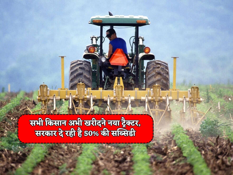 सभी किसान अभी खरीदने नया ट्रैक्टर, सरकार दे रही है 50% की सब्सिडी