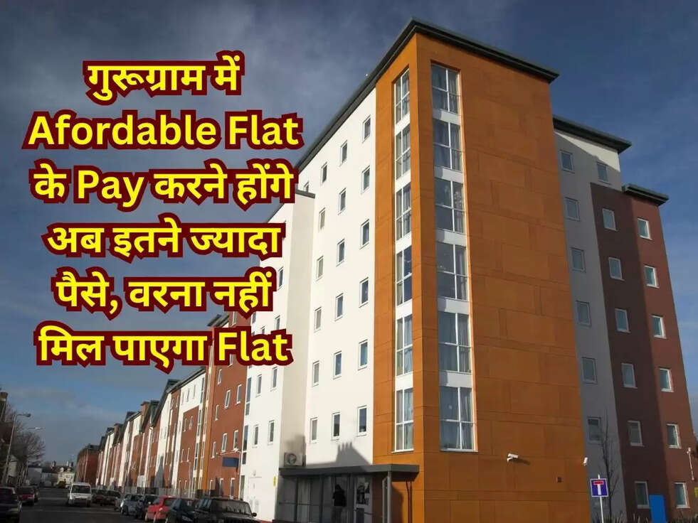 गुरूग्राम में Afordable Flat के Pay करने होंगे अब इतने ज्यादा पैसे, वरना नहीं मिल पाएगा Flat