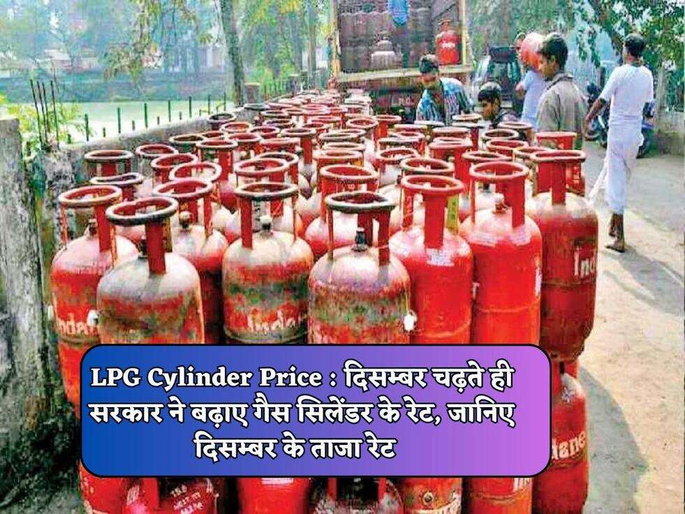 LPG Cylinder Price : दिसम्बर चढ़ते ही सरकार ने बढ़ाए गैस सिलेंडर के रेट, जानिए दिसम्बर के ताजा रेट&nbsp;&nbsp;
