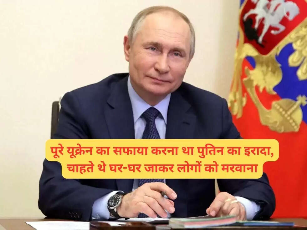 पूरे यूक्रेन का सफाया करना था पुतिन का इरादा, चाहते थे घर-घर जाकर लोगों को मरवाना