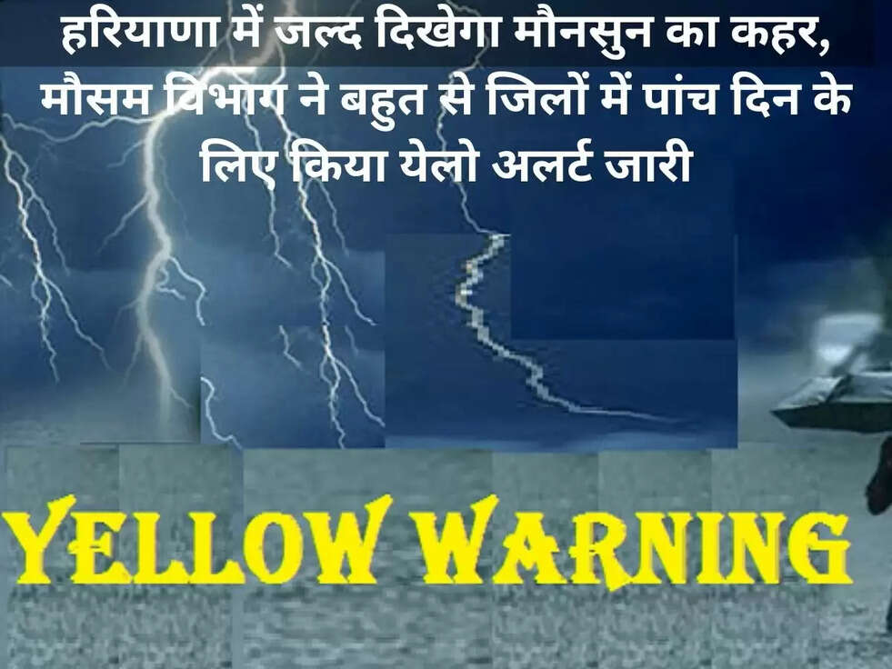 हरियाणा में जल्द दिखेगा मौनसुन का कहर,&nbsp;मौसम विभाग ने बहुत से जिलों में पांच दिन के लिए&nbsp;किया&nbsp;येलो अलर्ट जारी