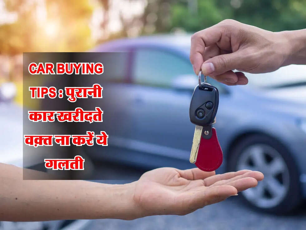 Car Buying Tips : पुरानी कार खरीदते वक़्त ना करें ये गलती 