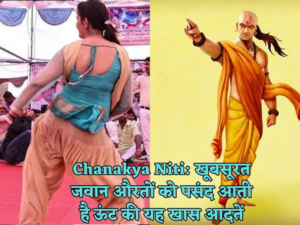 Chanakya Niti:&nbsp;खूबसूरत जवान औरतों को पसंद आती है ऊंट की यह खास आदतें