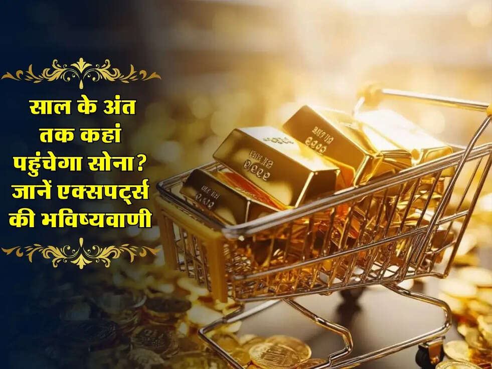 Gold Price Forecast: साल के अंत तक कहां पहुंचेगा सोना? जानें एक्सपर्ट्स की भविष्यवाणी