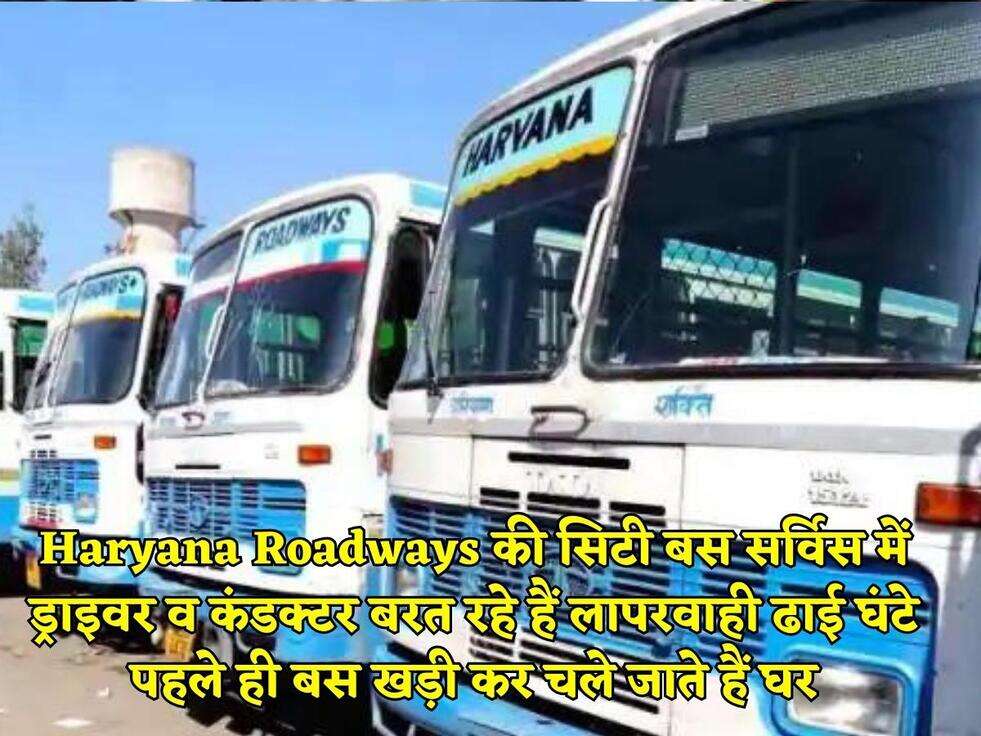 Haryana Roadways की सिटी बस सर्विस में ड्राइवर व कंडक्टर बरत रहे हैं लापरवाही ढाई घंटे पहले ही बस खड़ी कर चले जाते हैं घर