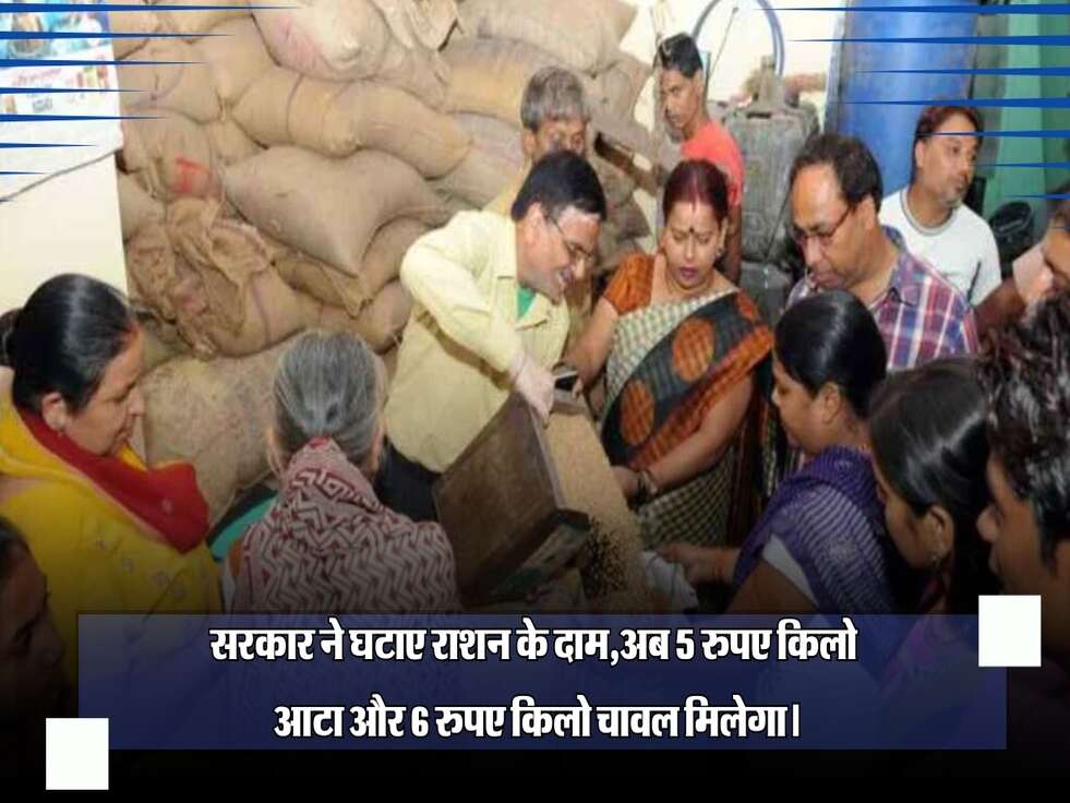 सरकार ने घटाए राशन के दाम,अब 5 रुपए किलो आटा और 6 रुपए किलो चावल मिलेगा।