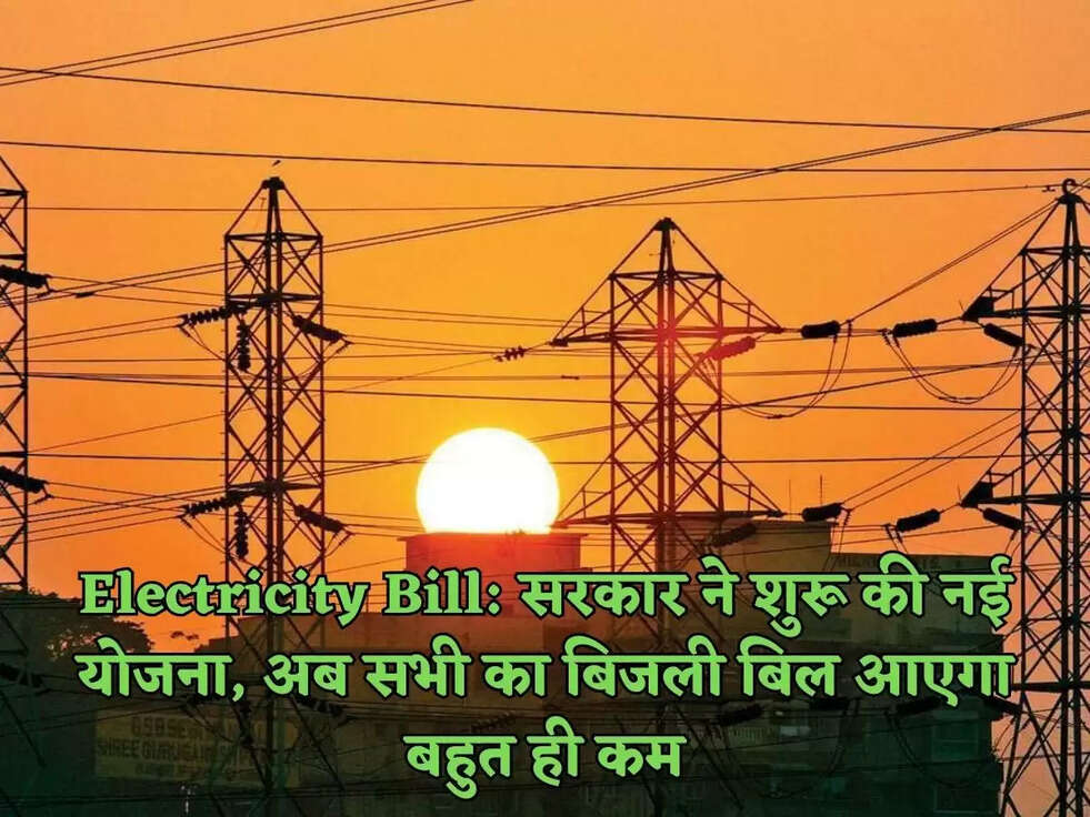 Electricity Bill: सरकार ने शुरू की नई योजना, अब सभी का बिजली बिल आएगा बहुत ही कम