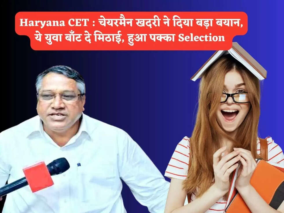 Haryana CET : चेयरमैन खदरी ने दिया बड़ा&nbsp;बयान, ये युवा बाँट दे मिठाई, हुआ पक्का Selection&nbsp;