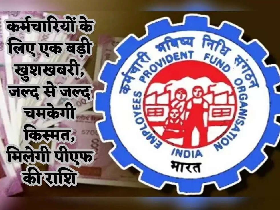 कर्मचारियों के लिए एक बड़ी खुशखबरी, जल्द से जल्द चमकेगी किस्मत,&nbsp;मिलेगी पीएफ की राशि