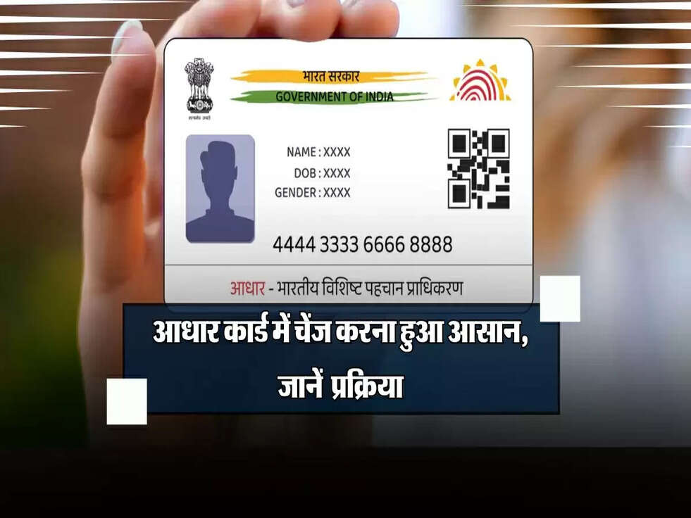 आधार कार्ड में चेंज करना हुआ आसान, जानें पूरी प्रक्रिया​​​​​​​