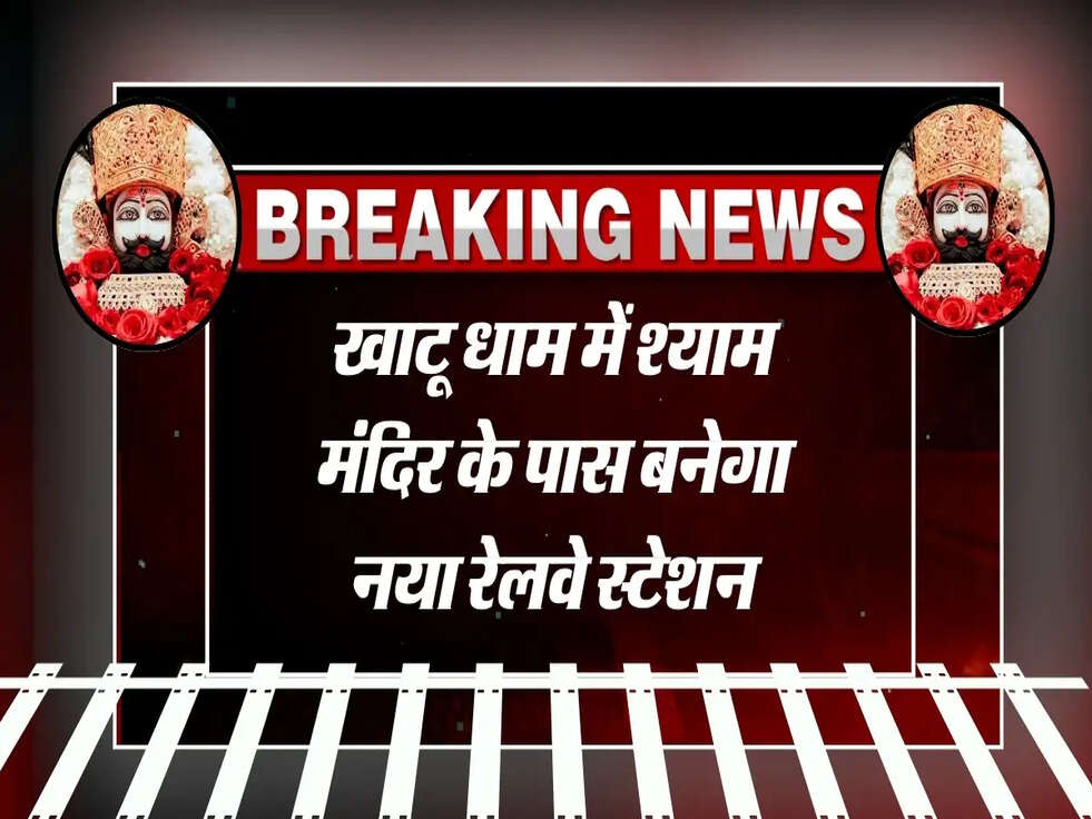 खाटू धाम में श्याम मंदिर के पास बनेगा नया रेलवे स्टेशन, श्रद्धालुओं को मिलेगी राहत
