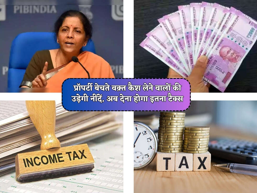 Income Tax Rules : प्रॉपर्टी बेचते वक़्त कैश लेने वालों की उड़ेगी नींदें, अब देना होगा इतना टैक्स&nbsp;