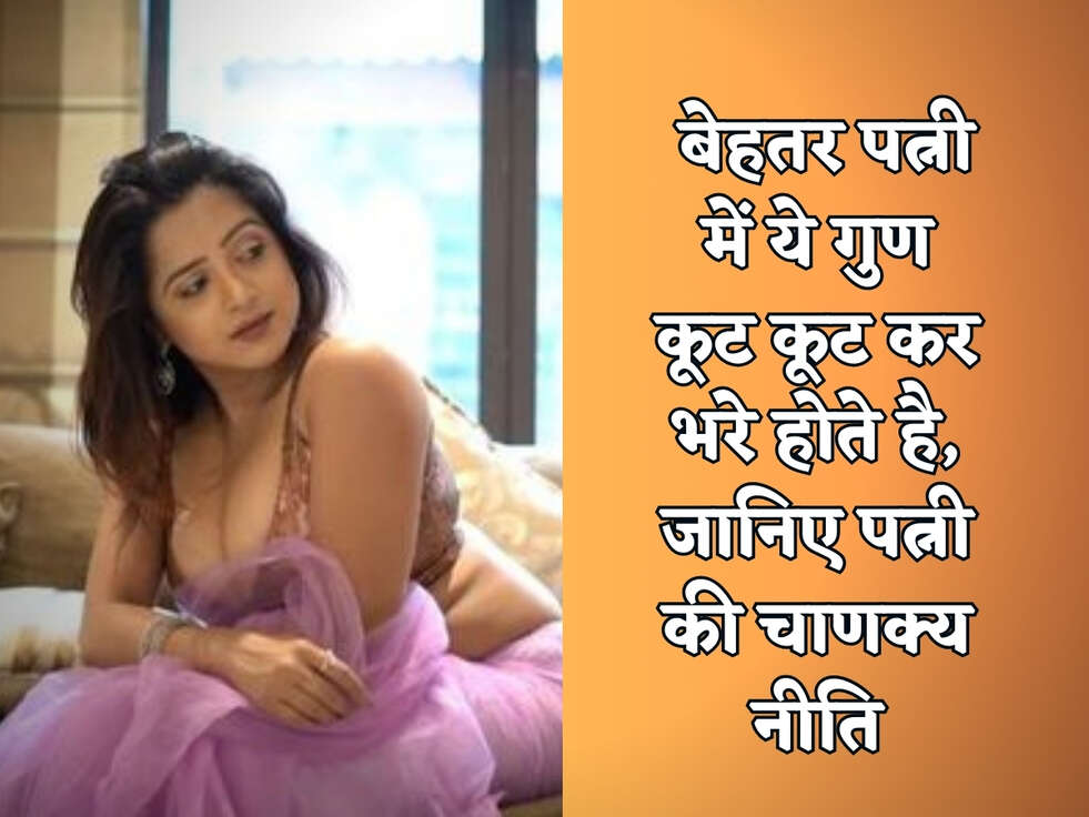 Chanakya Niti : बेहतर पत्नी में ये गुण कूट कूट कर भरे होते है, जानिए पत्नी की चाणक्य नीति&nbsp;