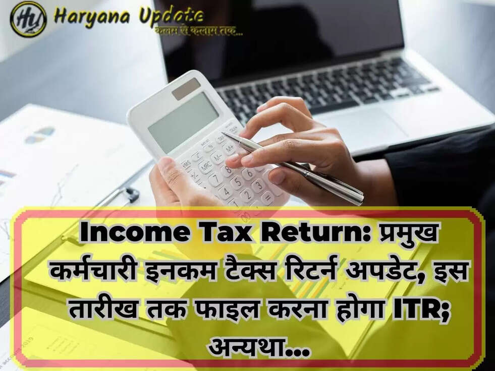 Income Tax Return:&nbsp;प्रमुख कर्मचारी इनकम टैक्स रिटर्न अपडेट, इस तारीख तक फाइल करना होगा ITR; अन्यथा...