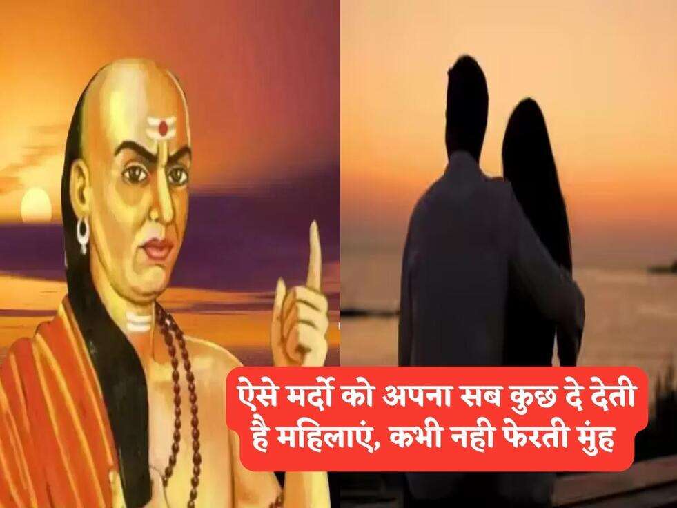 Chanakya Niti :&nbsp;ऐसे मर्दो को अपना सब कुछ दे देती है महिलाएं, कभी नही फेरती मुंह&nbsp;