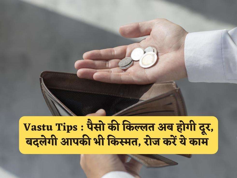Vastu Tips : पैसो की किल्लत अब होगी दूर, बदलेगी आपकी भी किस्मत, रोज करें ये काम 