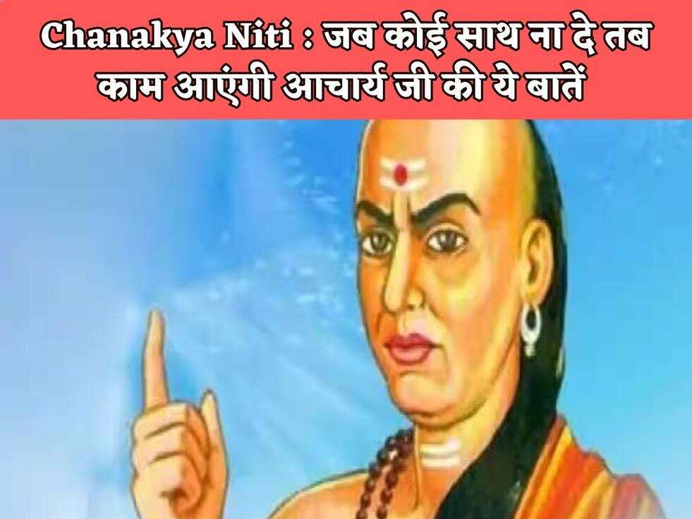 Chanakya Niti : जब कोई साथ ना दे तब काम आएंगी आचार्य जी की ये बातें&nbsp;
