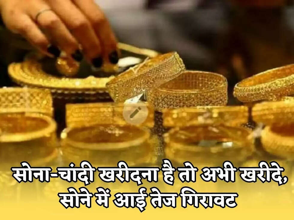 सोना-चांदी खरीदना है तो अभी खरीदे, सोने में आई तेज गिरावट 