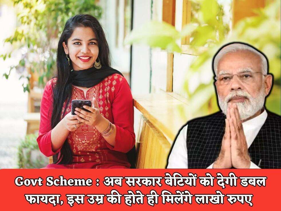Govt Scheme : अब सरकार बेटियों को देगी डबल फायदा, इस उम्र की होते ही मिलेंगे लाखो रुपए 