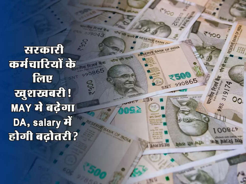 Good News: सरकारी कर्मचारियों के लिए खुशखबरी! MAY मे बढ़ेगा DA, salary में होगी बढ़ोतरी?