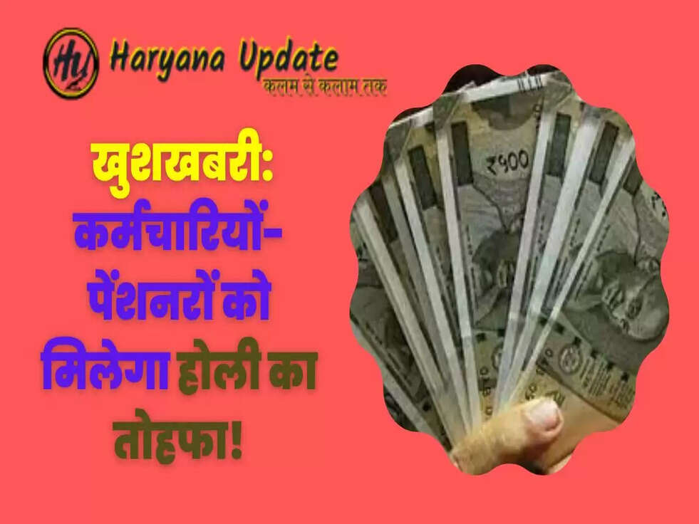  खुशखबरी: कर्मचारियों-पेंशनरों को मिलेगा होली का तोहफा!