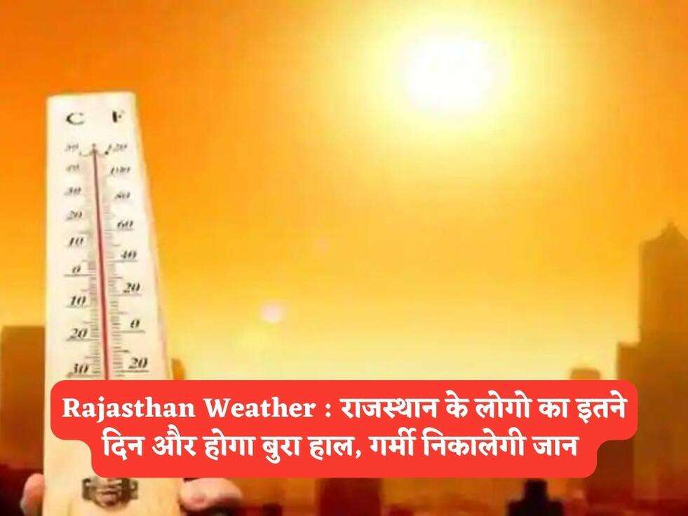 Rajasthan Weather : राजस्थान के लोगो का इतने दिन और होगा बुरा हाल, गर्मी निकालेगी जान&nbsp;
