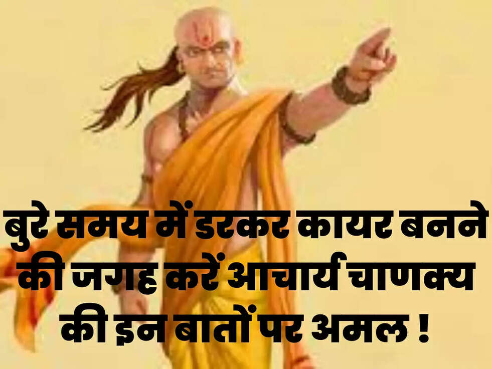 बुरे समय में डरकर कायर बनने की जगह करें आचार्य चाणक्य की इन बातों पर अमल !