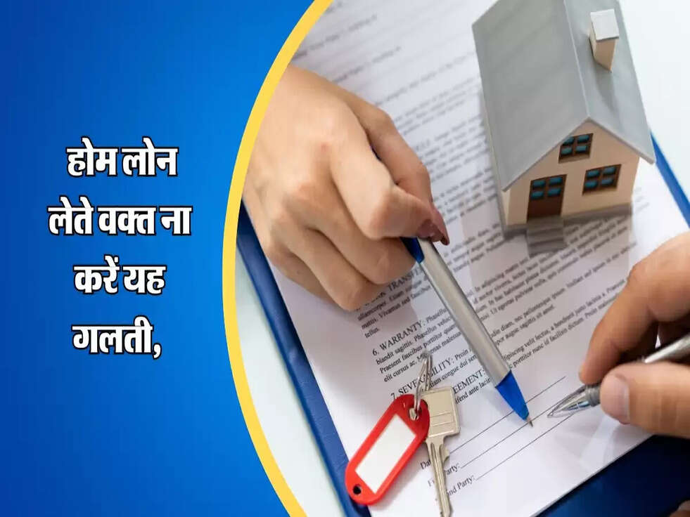 Home Loan : होम लोन लेते वक्त ना करें यह गलती, वरना पछताओगे