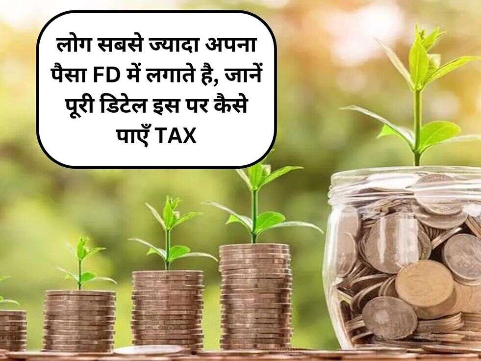 लोग सबसे ज्यादा अपना पैसा FD में लगाते है, जानें पूरी डिटेल इस पर कैसे पाएँ TAX