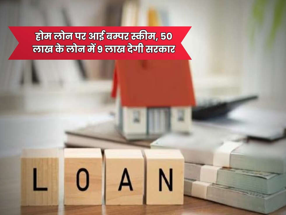 Home Loan Scheme : होम लोन पर आई बम्पर स्कीम, 50 लाख के लोन में 9 लाख देगी सरकार&nbsp;