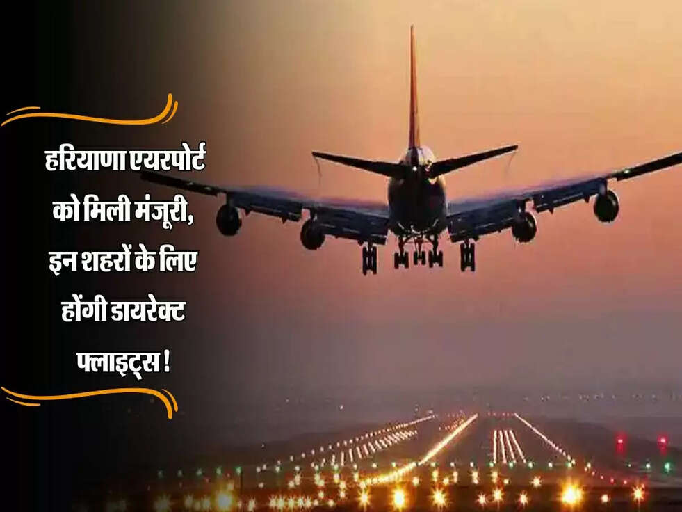 AIRPORT LICENSE : हरियाणा एयरपोर्ट को मिली मंजूरी, इन शहरों के लिए होंगी डायरेक्ट फ्लाइट्स!