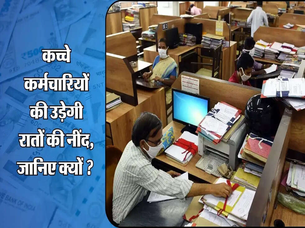 कच्चे कर्मचारियों की उड़ेगी रातों की नींद, जानिए क्यों ?&nbsp;