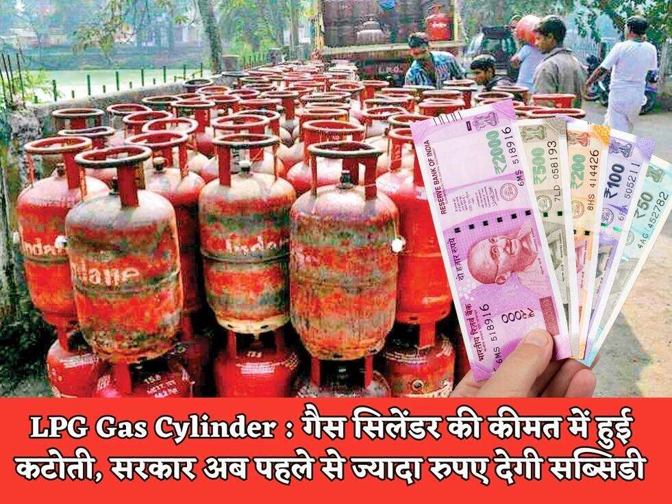 LPG Gas Cylinder : गैस सिलेंडर की कीमत में हुई कटोती, सरकार अब पहले से ज्यादा रुपए देगी सब्सिडी