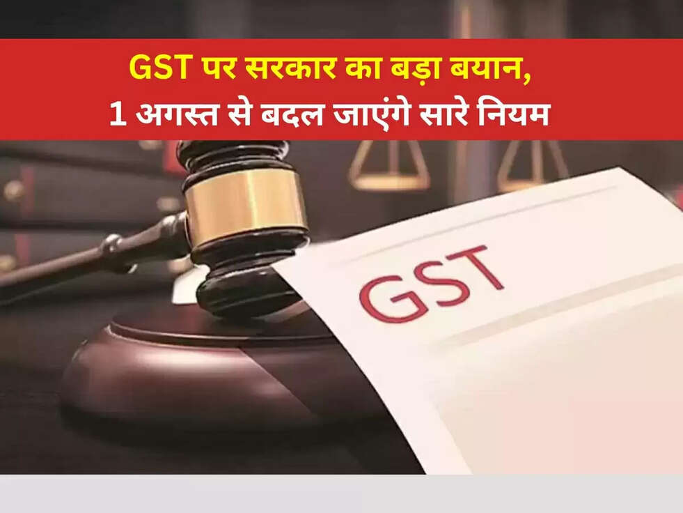GST Rule Change: GST पर सरकार का बड़ा बयान, 1 अगस्त से बदल जाएंगे सारे नियम