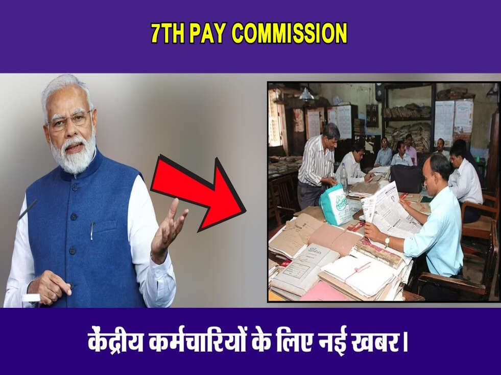 7th Pay Commission News:  केंद्रीय कर्मचारियों के लिए नई खबर।