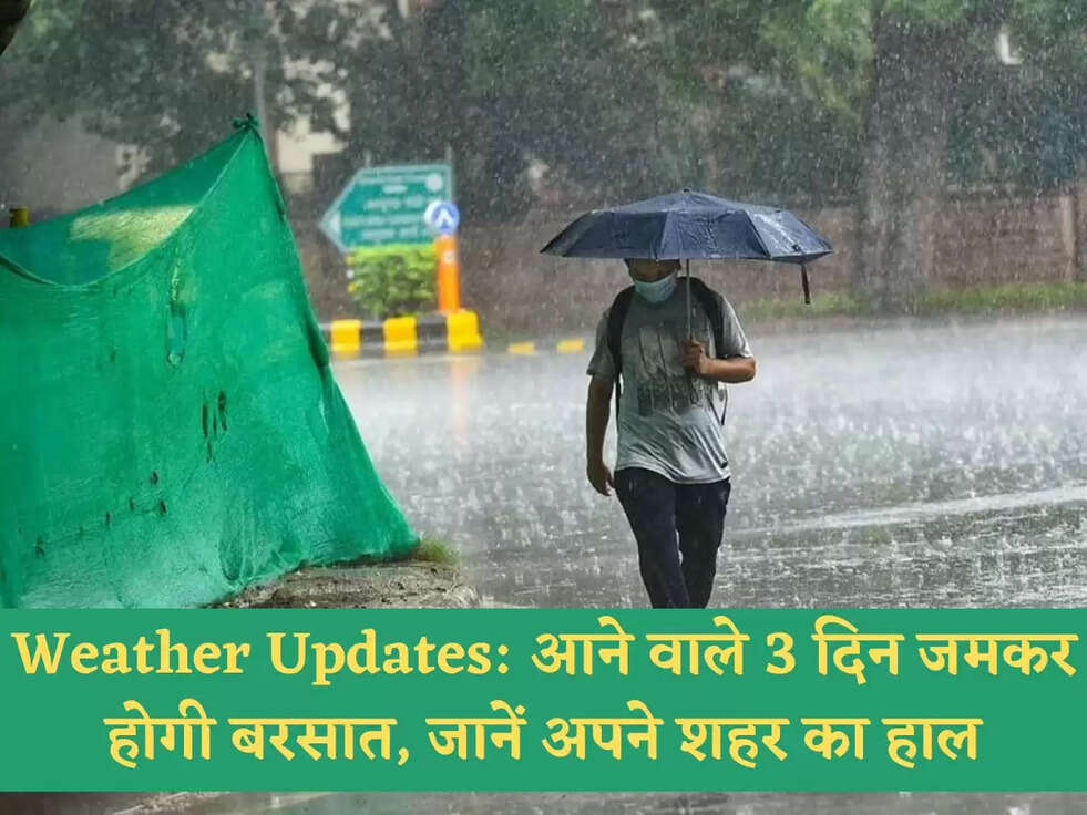 Weather Updates: आने वाले 3 दिन जमकर होगी बरसात, जानें अपने शहर का हाल
