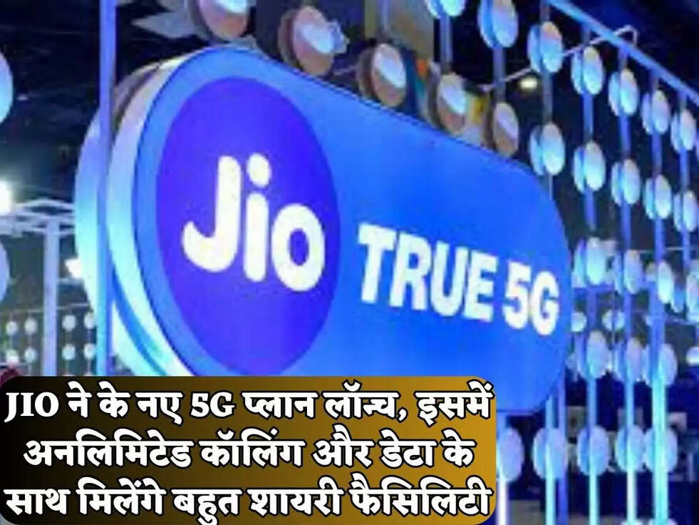 JIO ने के नए 5G प्लान लॉन्च, इसमें अनलिमिटेड कॉलिंग और डेटा के साथ मिलेंगे बहुत शायरी फैसिलिटी