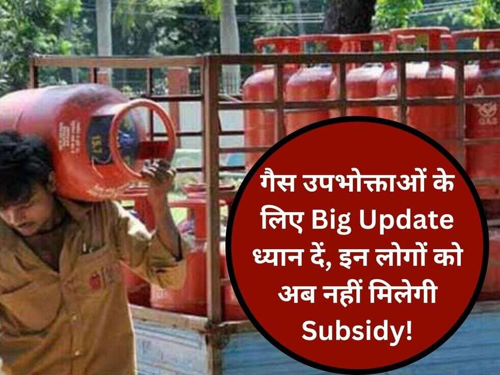 गैस उपभोक्ताओं के लिए Big Update ध्यान दें,&nbsp;इन लोगों को अब नहीं मिलेगी Subsidy!