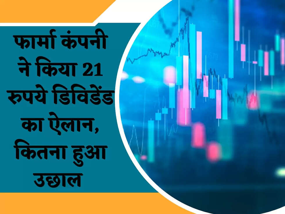 फार्मा कंपनी ने किया 21 रुपये डिविडेंड का ऐलान, कितना हुआ उछाल 