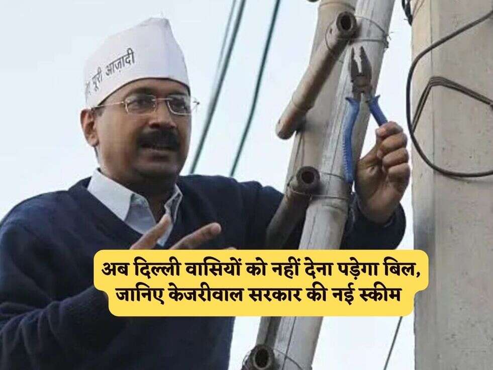 अब दिल्ली वासियों को नहीं देना पड़ेगा बिल, जानिए केजरीवाल सरकार की नई स्कीम 