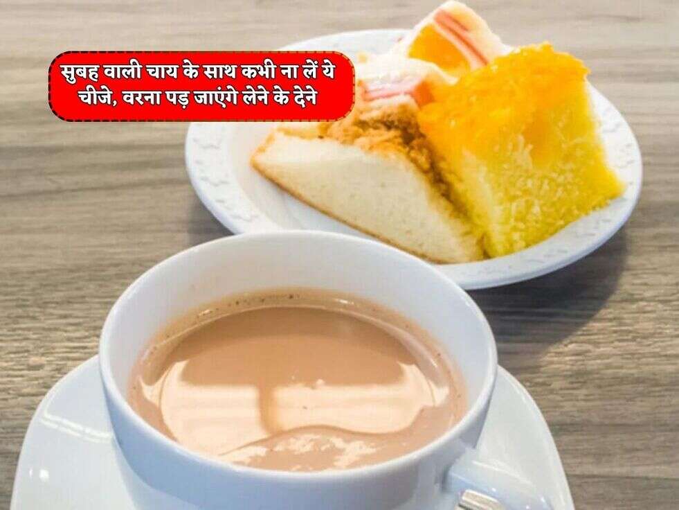 Morning Tea : सुबह वाली चाय के साथ कभी ना लें ये चीजे, वरना पड़ जाएंगे लेने के देने 