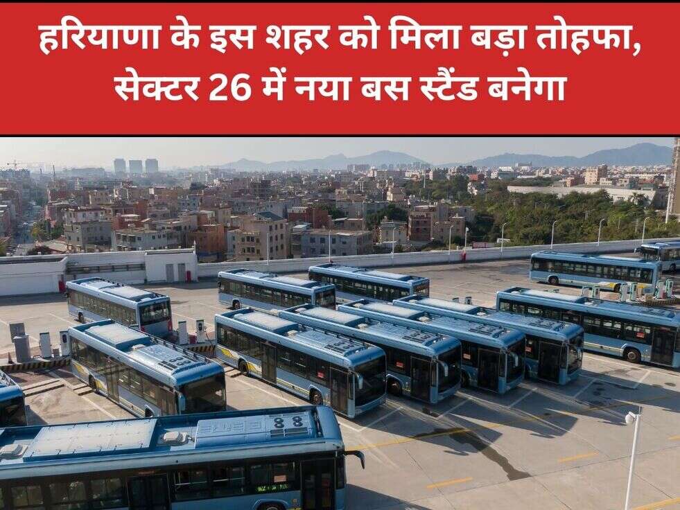 हरियाणा के इस शहर को मिला बड़ा तोहफा,&nbsp;सेक्टर 26 में नया बस स्टैंड बनेगा