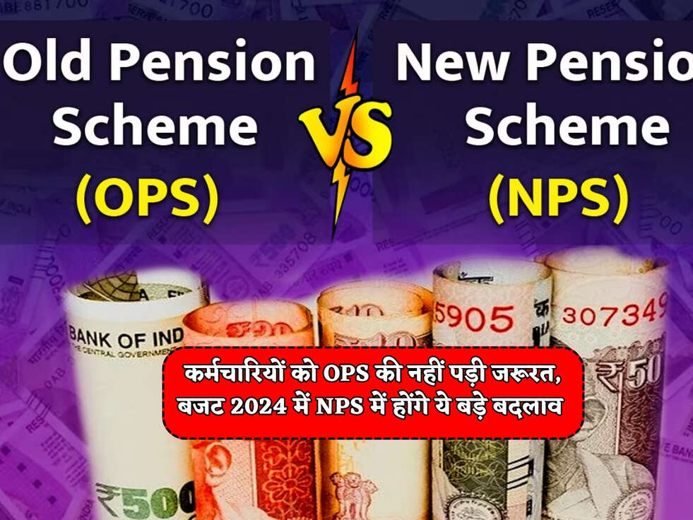 NPS Scheme : कर्मचारियों को OPS की नहीं पड़ी जरूरत, बजट 2024 में NPS में होंगे ये बड़े बदलाव&nbsp;
