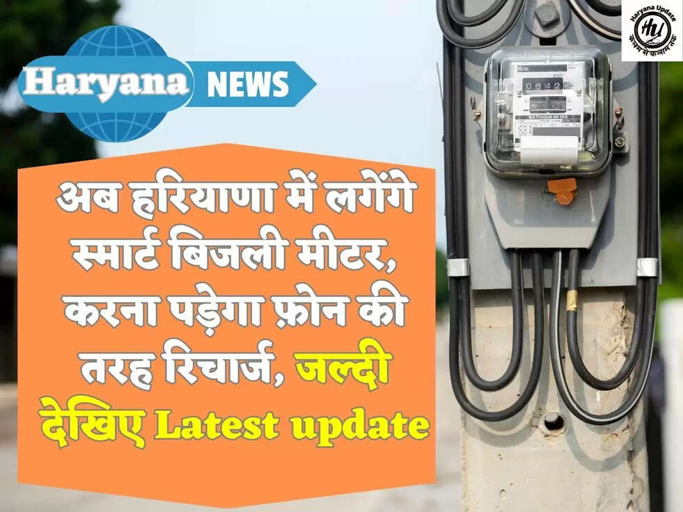 अब हरियाणा में लगेंगे स्मार्ट बिजली मीटर, करना पड़ेगा फ़ोन की तरह रिचार्ज, जल्दी देखिए Latest update
