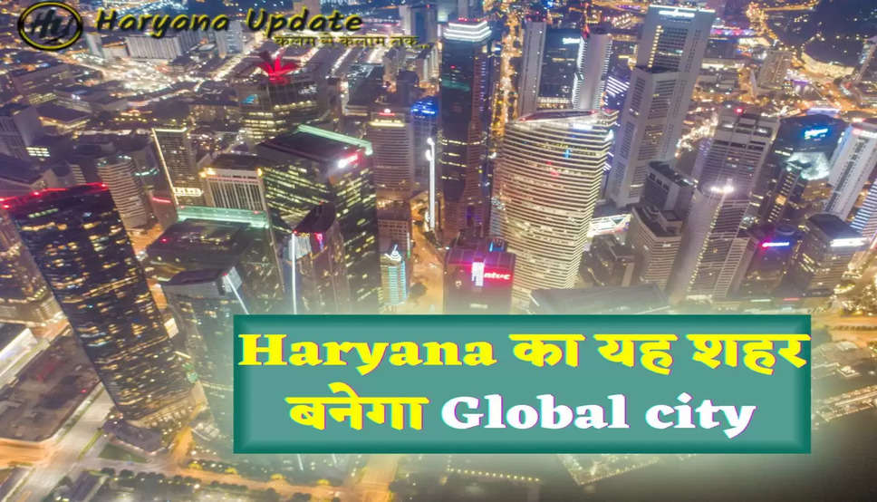 Haryana का यह शहर बनेगा Global city