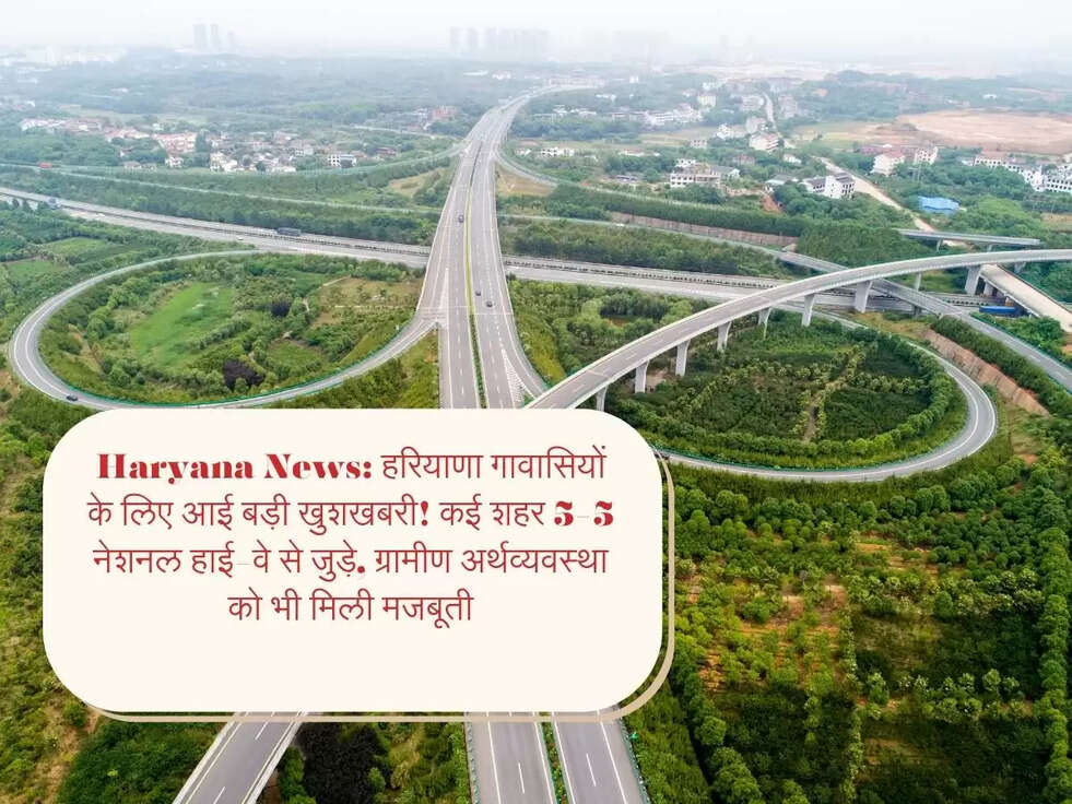 Haryana News: हरियाणा गावासियों के लिए आई बड़ी खुशखबरी!&nbsp;कई शहर 5-5 नेशनल हाई-वे से जुड़े, ग्रामीण अर्थव्यवस्था को भी मिली मजबूती
