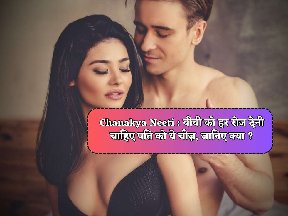 Chanakya Neeti : बीवी को हर रोज देनी चाहिए पति को ये चीज़, जानिए क्या ?