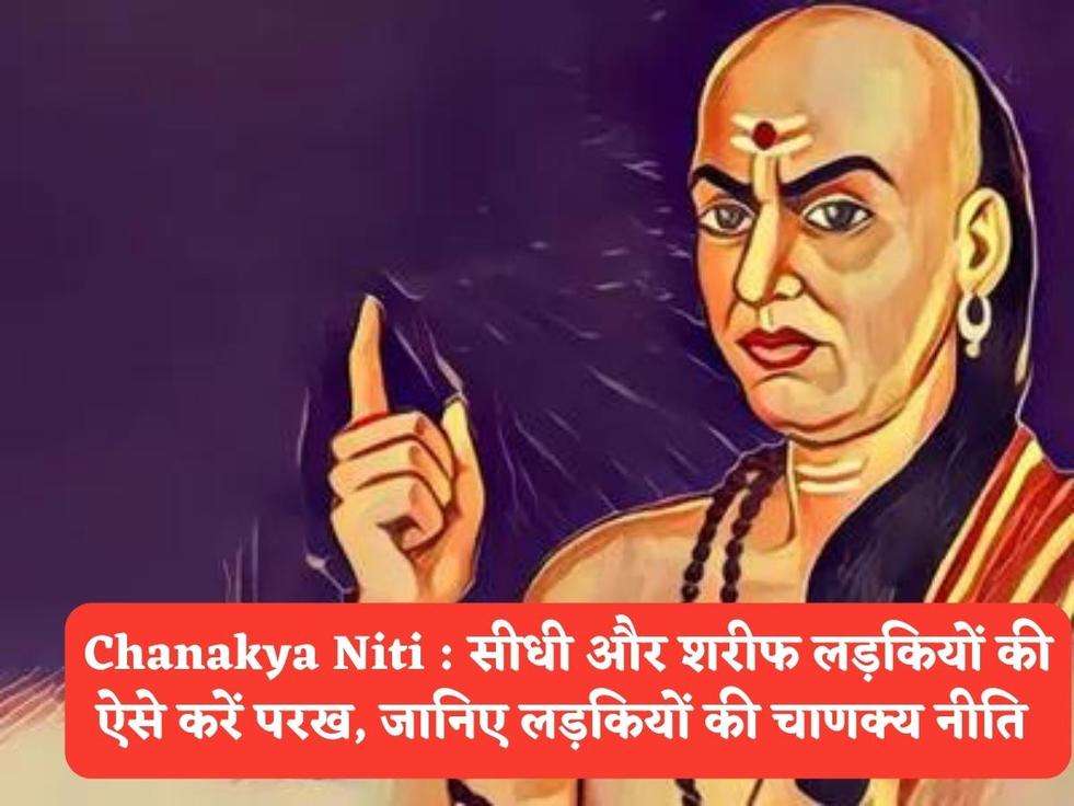 Chanakya Niti : सीधी और शरीफ लड़कियों की ऐसे करें परख, जानिए लड़कियों की चाणक्य नीति 
